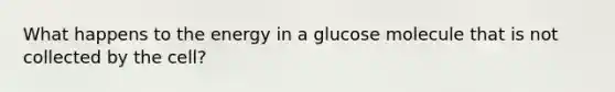 What happens to the energy in a glucose molecule that is not collected by the cell?