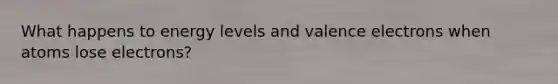 What happens to energy levels and valence electrons when atoms lose electrons?