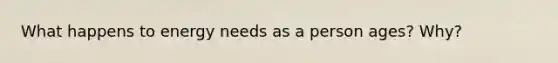 What happens to energy needs as a person ages? Why?