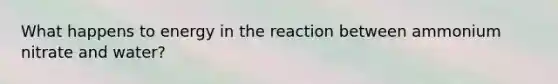 What happens to energy in the reaction between ammonium nitrate and water?