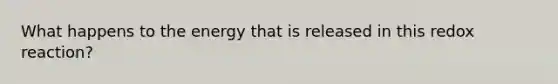 What happens to the energy that is released in this redox reaction?