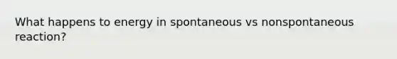 What happens to energy in spontaneous vs nonspontaneous reaction?