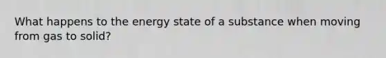 What happens to the energy state of a substance when moving from gas to solid?