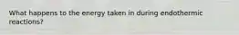What happens to the energy taken in during endothermic reactions?