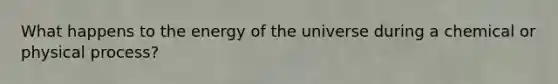 What happens to the energy of the universe during a chemical or physical process?