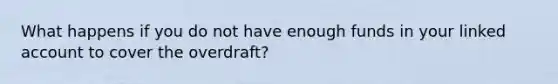 What happens if you do not have enough funds in your linked account to cover the overdraft?