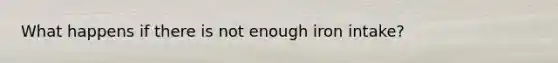 What happens if there is not enough iron intake?