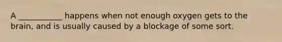 A ___________ happens when not enough oxygen gets to the brain, and is usually caused by a blockage of some sort.