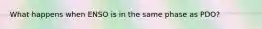 What happens when ENSO is in the same phase as PDO?