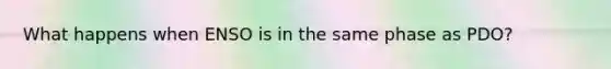 What happens when ENSO is in the same phase as PDO?