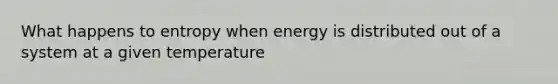 What happens to entropy when energy is distributed out of a system at a given temperature