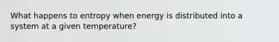 What happens to entropy when energy is distributed into a system at a given temperature?