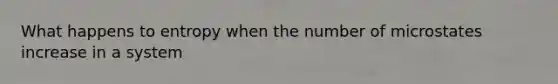 What happens to entropy when the number of microstates increase in a system