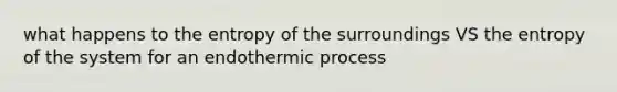 what happens to the entropy of the surroundings VS the entropy of the system for an endothermic process