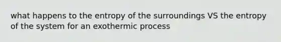 what happens to the entropy of the surroundings VS the entropy of the system for an exothermic process