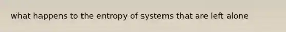 what happens to the entropy of systems that are left alone