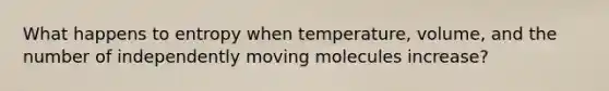 What happens to entropy when temperature, volume, and the number of independently moving molecules increase?