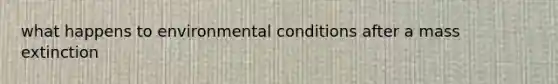 what happens to environmental conditions after a mass extinction