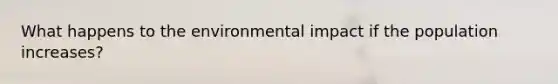 What happens to the environmental impact if the population increases?