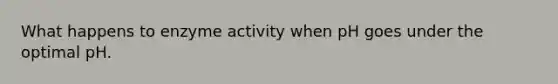 What happens to enzyme activity when pH goes under the optimal pH.