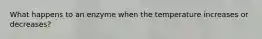 What happens to an enzyme when the temperature increases or decreases?
