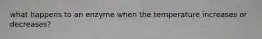 what happens to an enzyme when the temperature increases or decreases?