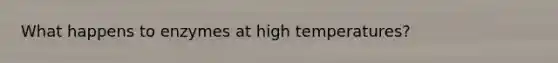 What happens to enzymes at high temperatures?
