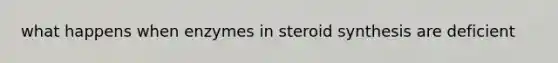 what happens when enzymes in steroid synthesis are deficient