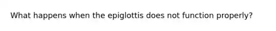 What happens when the epiglottis does not function properly?