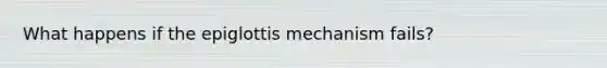 What happens if the epiglottis mechanism fails?