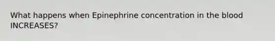 What happens when Epinephrine concentration in the blood INCREASES?