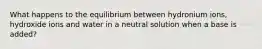 What happens to the equilibrium between hydronium ions, hydroxide ions and water in a neutral solution when a base is added?