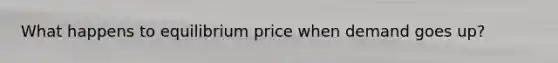 What happens to equilibrium price when demand goes up?