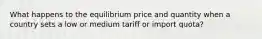 What happens to the equilibrium price and quantity when a country sets a low or medium tariff or import quota?