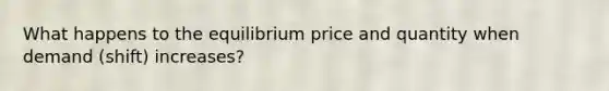 What happens to the equilibrium price and quantity when demand (shift) increases?