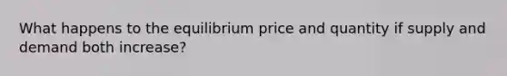 What happens to the equilibrium price and quantity if supply and demand both increase?