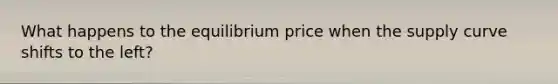 What happens to the equilibrium price when the supply curve shifts to the left?