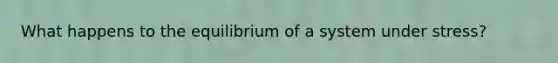 What happens to the equilibrium of a system under stress?