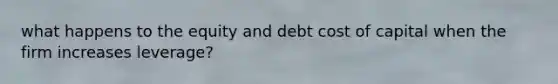 what happens to the equity and debt cost of capital when the firm increases leverage?