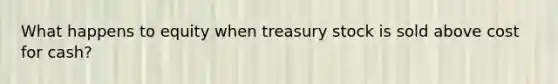 What happens to equity when treasury stock is sold above cost for cash?