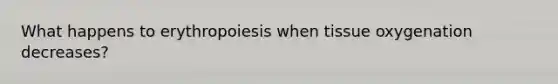 What happens to erythropoiesis when tissue oxygenation decreases?