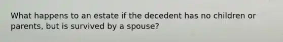 What happens to an estate if the decedent has no children or parents, but is survived by a spouse?