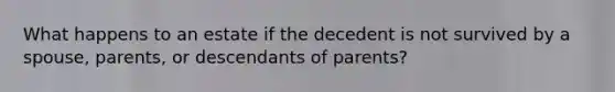 What happens to an estate if the decedent is not survived by a spouse, parents, or descendants of parents?