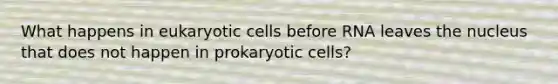 What happens in eukaryotic cells before RNA leaves the nucleus that does not happen in prokaryotic cells?