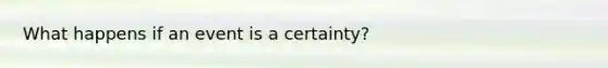 What happens if an event is a certainty?