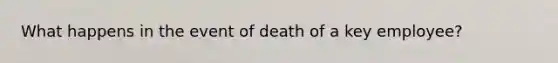 What happens in the event of death of a key employee?