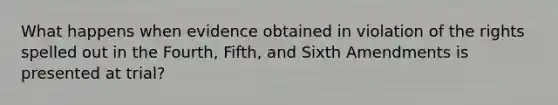 What happens when evidence obtained in violation of the rights spelled out in the Fourth, Fifth, and Sixth Amendments is presented at trial?