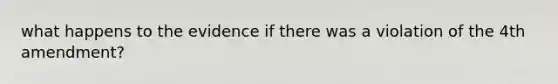 what happens to the evidence if there was a violation of the 4th amendment?