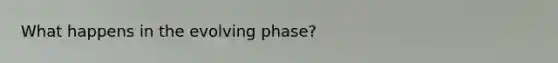 What happens in the evolving phase?