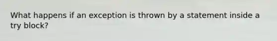 What happens if an exception is thrown by a statement inside a try block?